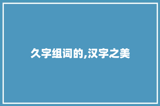 久字组词的,汉字之美