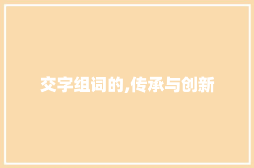 交字组词的,传承与创新 反义词汇