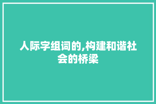 人际字组词的,构建和谐社会的桥梁