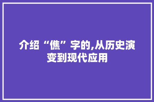 介绍“僬”字的,从历史演变到现代应用