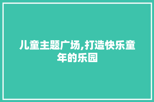 儿童主题广场,打造快乐童年的乐园