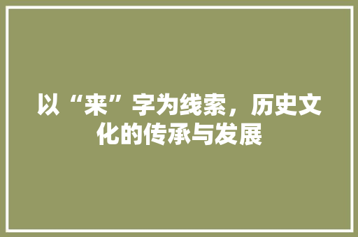 以“来”字为线索，历史文化的传承与发展