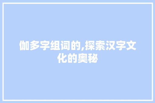 伽多字组词的,探索汉字文化的奥秘