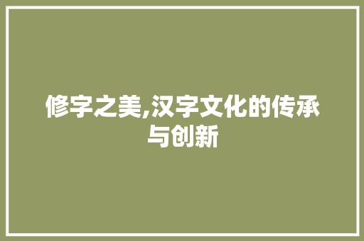 修字之美,汉字文化的传承与创新