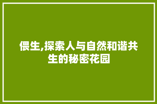 偎生,探索人与自然和谐共生的秘密花园