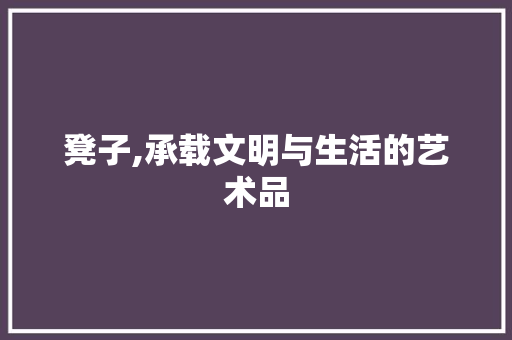 凳子,承载文明与生活的艺术品