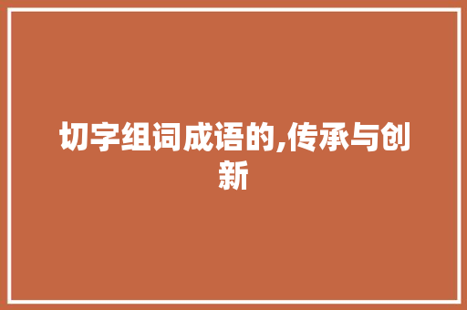 切字组词成语的,传承与创新