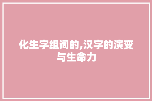 化生字组词的,汉字的演变与生命力