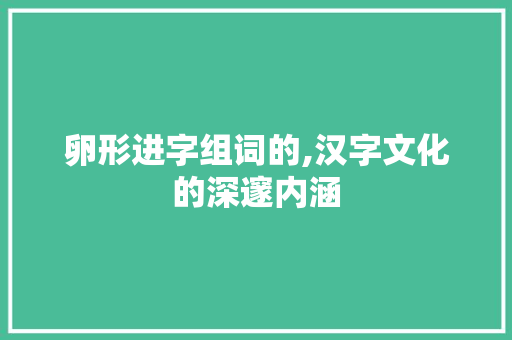 卵形进字组词的,汉字文化的深邃内涵