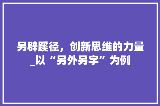 另辟蹊径，创新思维的力量_以“另外另字”为例