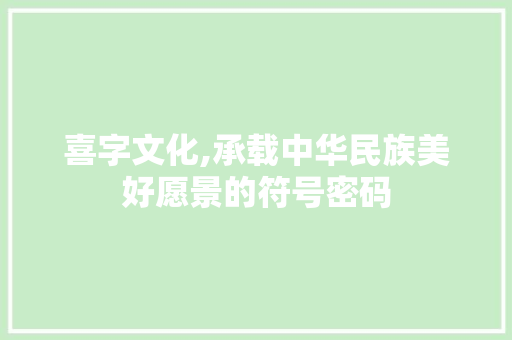 喜字文化,承载中华民族美好愿景的符号密码
