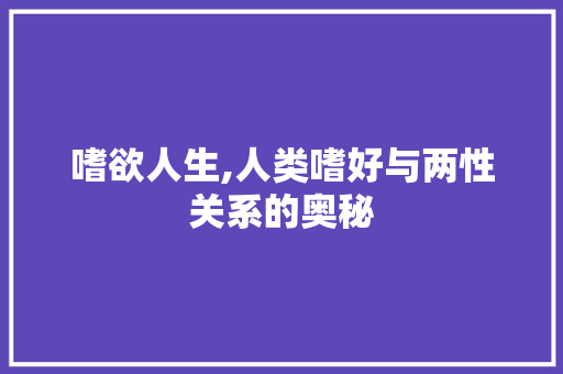 嗜欲人生,人类嗜好与两性关系的奥秘