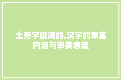 土旁字组词的,汉字的丰富内涵与审美意蕴