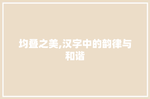 均叠之美,汉字中的韵律与和谐