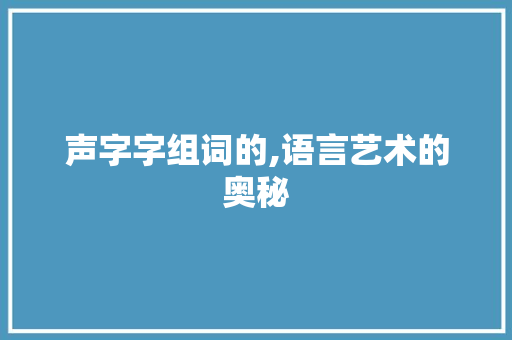 声字字组词的,语言艺术的奥秘