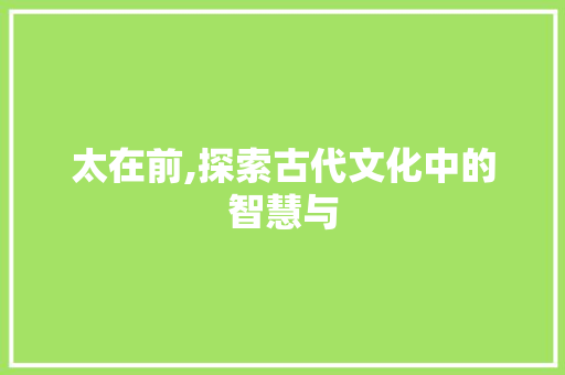 太在前,探索古代文化中的智慧与