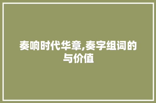 奏响时代华章,奏字组词的与价值