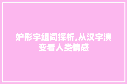 妒形字组词探析,从汉字演变看人类情感