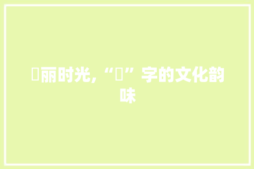 婲丽时光,“婲”字的文化韵味