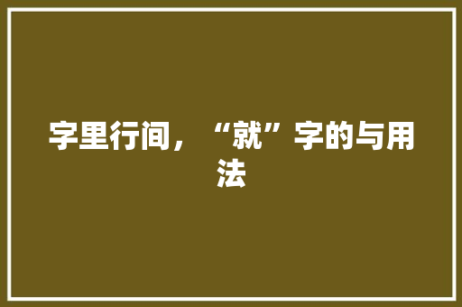 字里行间，“就”字的与用法