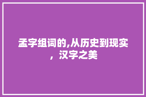孟字组词的,从历史到现实，汉字之美