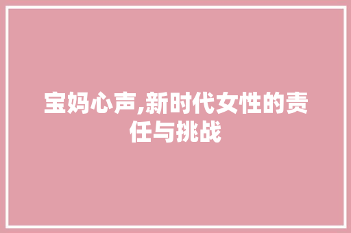 宝妈心声,新时代女性的责任与挑战