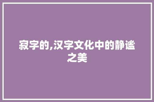 寂字的,汉字文化中的静谧之美
