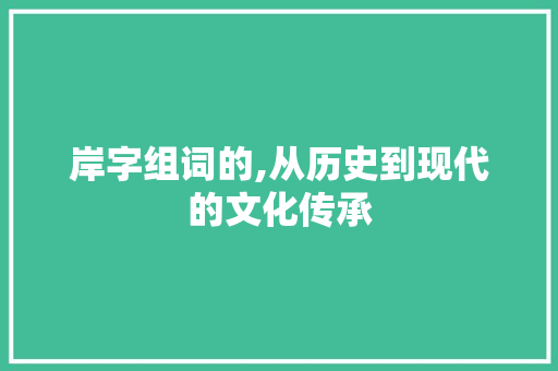 岸字组词的,从历史到现代的文化传承