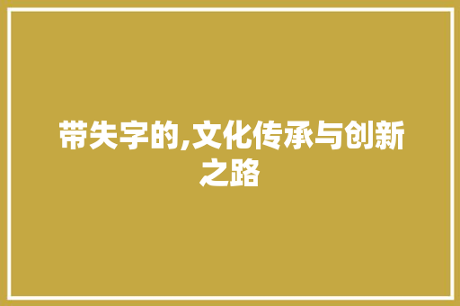 带失字的,文化传承与创新之路