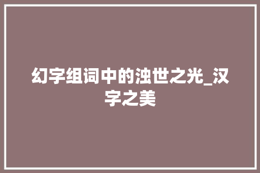 幻字组词中的浊世之光_汉字之美