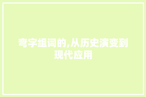 弯字组词的,从历史演变到现代应用