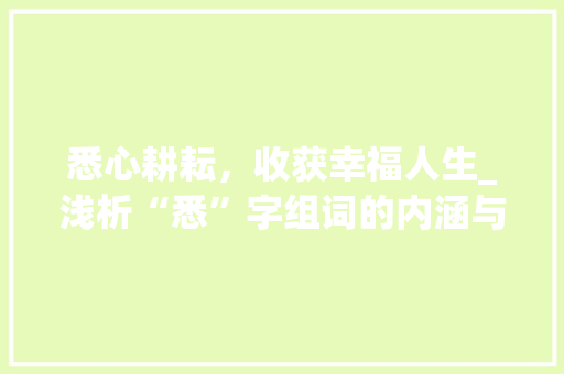 悉心耕耘，收获幸福人生_浅析“悉”字组词的内涵与价值