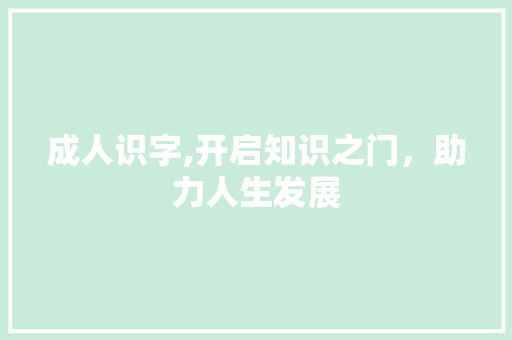 成人识字,开启知识之门，助力人生发展