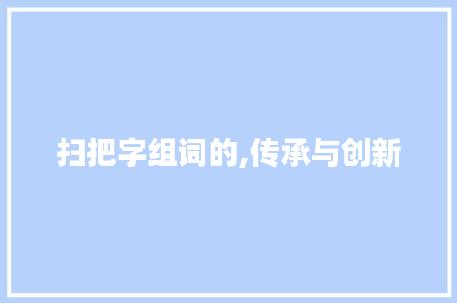 扫把字组词的,传承与创新