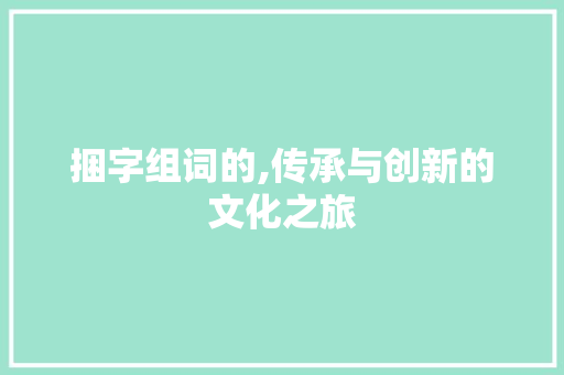 捆字组词的,传承与创新的文化之旅