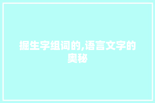 掘生字组词的,语言文字的奥秘