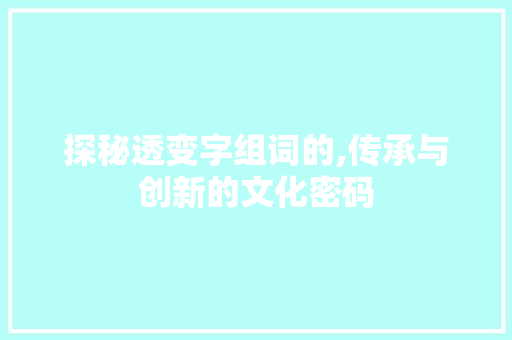 探秘透变字组词的,传承与创新的文化密码