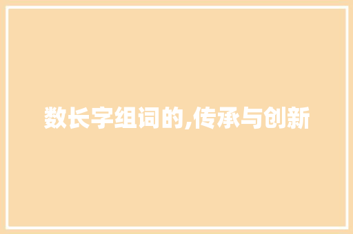 数长字组词的,传承与创新