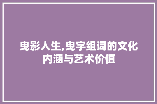 曳影人生,曳字组词的文化内涵与艺术价值