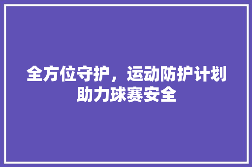 全方位守护，运动防护计划助力球赛安全