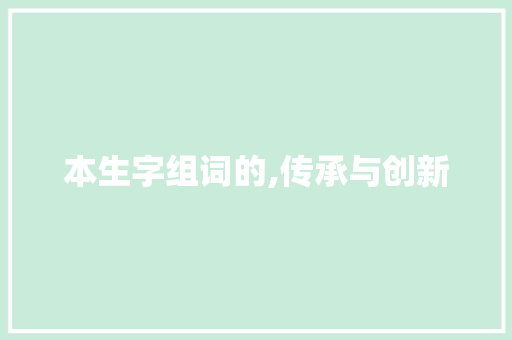本生字组词的,传承与创新