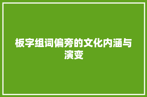 板字组词偏旁的文化内涵与演变
