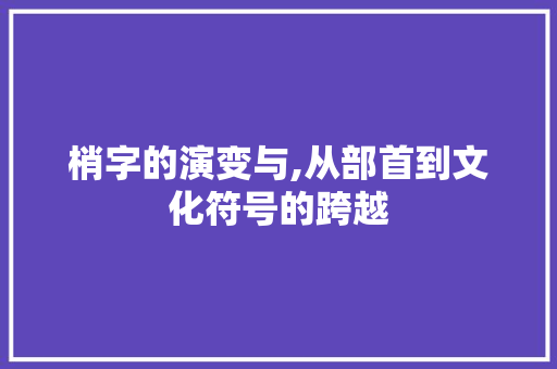 梢字的演变与,从部首到文化符号的跨越