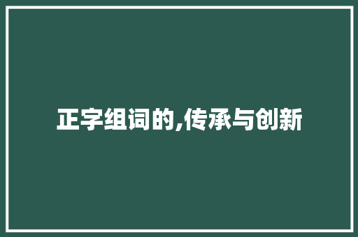 正字组词的,传承与创新