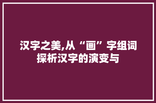 汉字之美,从“画”字组词探析汉字的演变与
