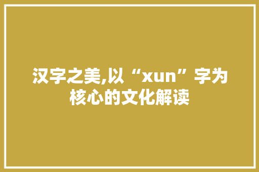 汉字之美,以“xun”字为核心的文化解读