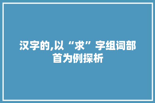 汉字的,以“求”字组词部首为例探析