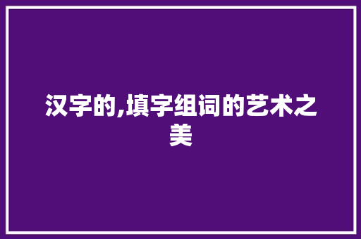 汉字的,填字组词的艺术之美