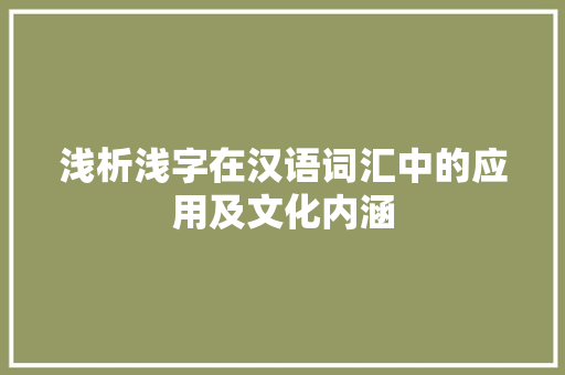 浅析浅字在汉语词汇中的应用及文化内涵