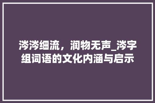 涔涔细流，润物无声_涔字组词语的文化内涵与启示